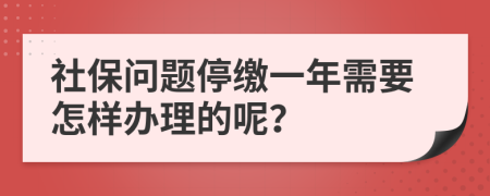 社保问题停缴一年需要怎样办理的呢？