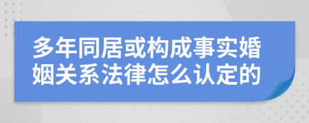 多年同居或构成事实婚姻关系法律怎么认定的