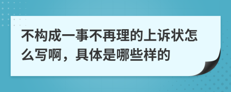 不构成一事不再理的上诉状怎么写啊，具体是哪些样的