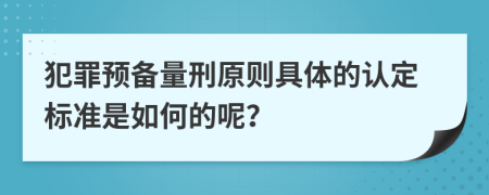 犯罪预备量刑原则具体的认定标准是如何的呢？