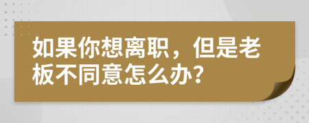 如果你想离职，但是老板不同意怎么办？