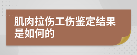 肌肉拉伤工伤鉴定结果是如何的