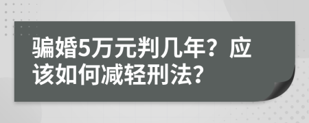 骗婚5万元判几年？应该如何减轻刑法？