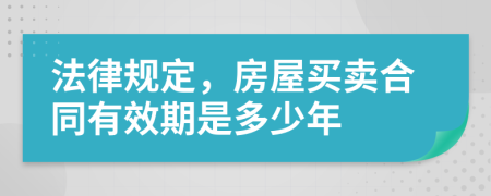 法律规定，房屋买卖合同有效期是多少年