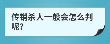 传销杀人一般会怎么判呢？