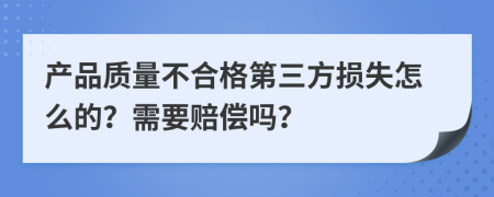 产品质量不合格第三方损失怎么的？需要赔偿吗？