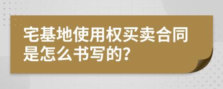 宅基地使用权买卖合同是怎么书写的？