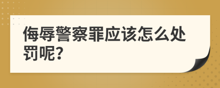 侮辱警察罪应该怎么处罚呢？