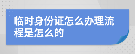 临时身份证怎么办理流程是怎么的