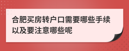 合肥买房转户口需要哪些手续以及要注意哪些呢