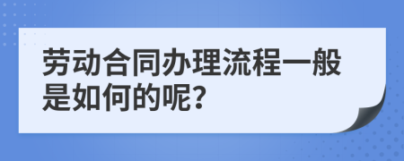 劳动合同办理流程一般是如何的呢？