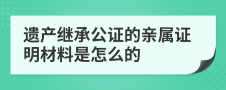 遗产继承公证的亲属证明材料是怎么的