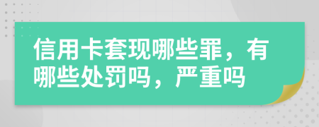 信用卡套现哪些罪，有哪些处罚吗，严重吗