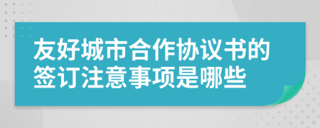 友好城市合作协议书的签订注意事项是哪些