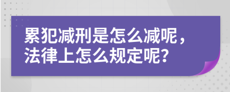 累犯减刑是怎么减呢，法律上怎么规定呢？