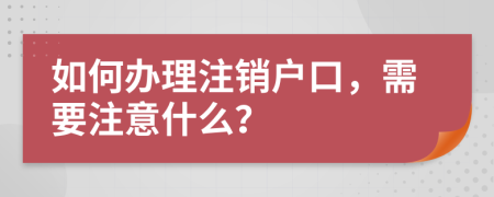 如何办理注销户口，需要注意什么？