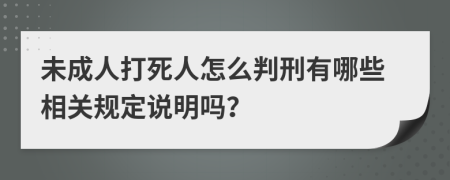 未成人打死人怎么判刑有哪些相关规定说明吗？