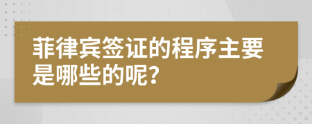 菲律宾签证的程序主要是哪些的呢？