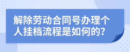 解除劳动合同号办理个人挂档流程是如何的？