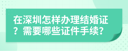 在深圳怎样办理结婚证？需要哪些证件手续？