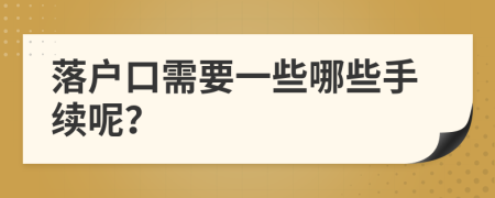 落户口需要一些哪些手续呢？