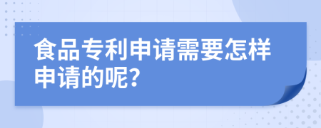 食品专利申请需要怎样申请的呢？