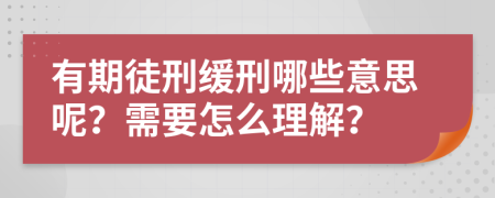 有期徒刑缓刑哪些意思呢？需要怎么理解？