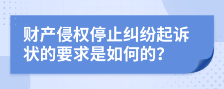 财产侵权停止纠纷起诉状的要求是如何的？