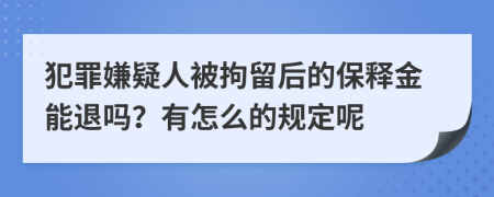 犯罪嫌疑人被拘留后的保释金能退吗？有怎么的规定呢