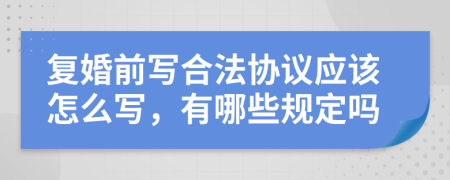 复婚前写合法协议应该怎么写，有哪些规定吗