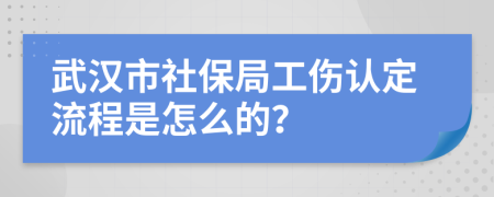 武汉市社保局工伤认定流程是怎么的？