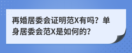 再婚居委会证明范X有吗？单身居委会范X是如何的？