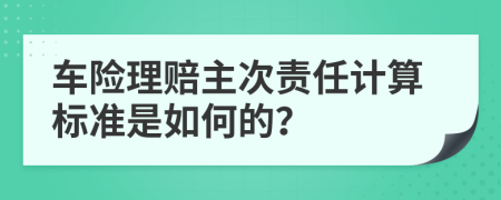 车险理赔主次责任计算标准是如何的？