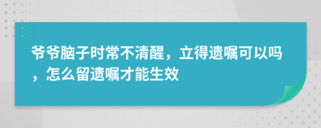 爷爷脑子时常不清醒，立得遗嘱可以吗，怎么留遗嘱才能生效