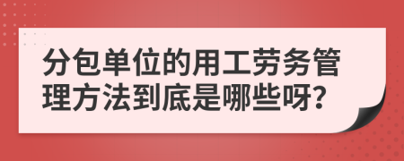 分包单位的用工劳务管理方法到底是哪些呀？