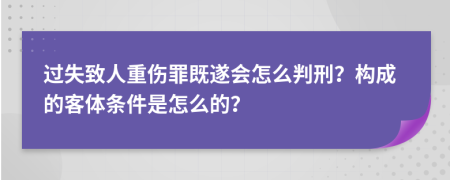 过失致人重伤罪既遂会怎么判刑？构成的客体条件是怎么的？