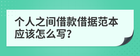 个人之间借款借据范本应该怎么写？