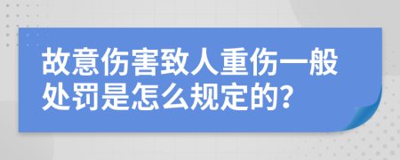 故意伤害致人重伤一般处罚是怎么规定的？