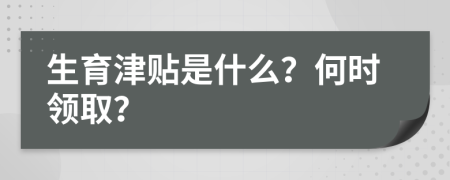 生育津贴是什么？何时领取？