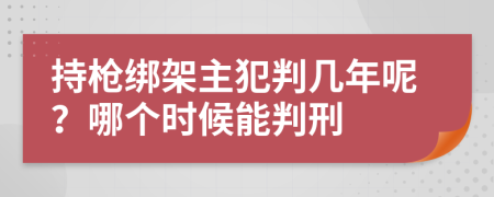 持枪绑架主犯判几年呢？哪个时候能判刑