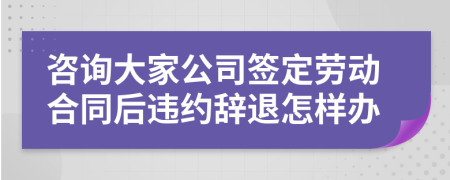 咨询大家公司签定劳动合同后违约辞退怎样办