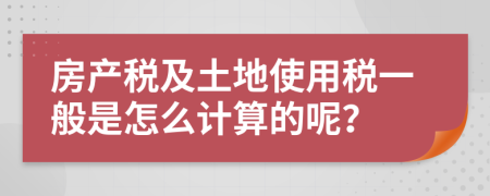 房产税及土地使用税一般是怎么计算的呢？