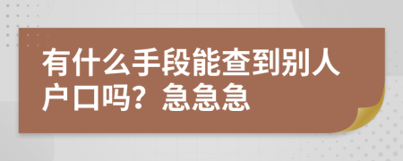 有什么手段能查到别人户口吗？急急急