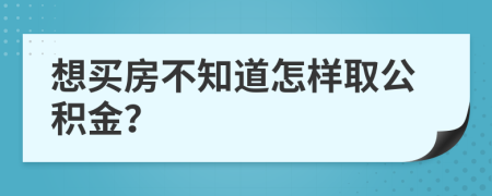 想买房不知道怎样取公积金？