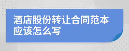 酒店股份转让合同范本应该怎么写