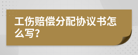 工伤赔偿分配协议书怎么写？