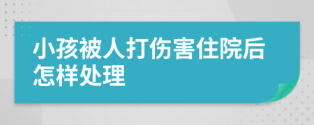 小孩被人打伤害住院后怎样处理