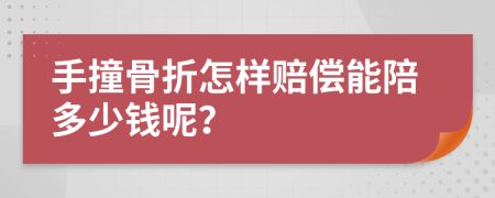 手撞骨折怎样赔偿能陪多少钱呢？