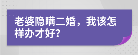 老婆隐瞒二婚，我该怎样办才好？