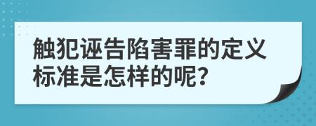 触犯诬告陷害罪的定义标准是怎样的呢？